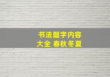 书法题字内容大全 春秋冬夏